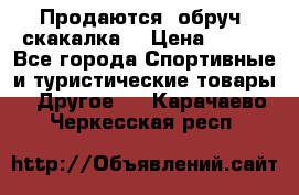 Продаются: обруч, скакалка  › Цена ­ 700 - Все города Спортивные и туристические товары » Другое   . Карачаево-Черкесская респ.